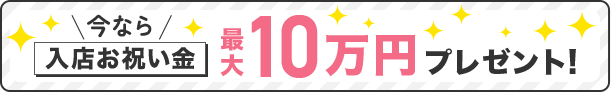 今なら入店お祝い金最大10万円プレゼント